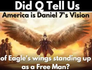 DID Q TELL US AMERICA IS DANIEL 7’S VISION OF EAGLE’S WINGS STANDING UP AS A FREE MAN? 4-21-21