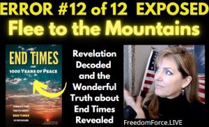 END TIMES DECEPTION ERROR # 12 OF 12 EXPOSED! FLEE TO THE MOUNTAINS 5-19-21