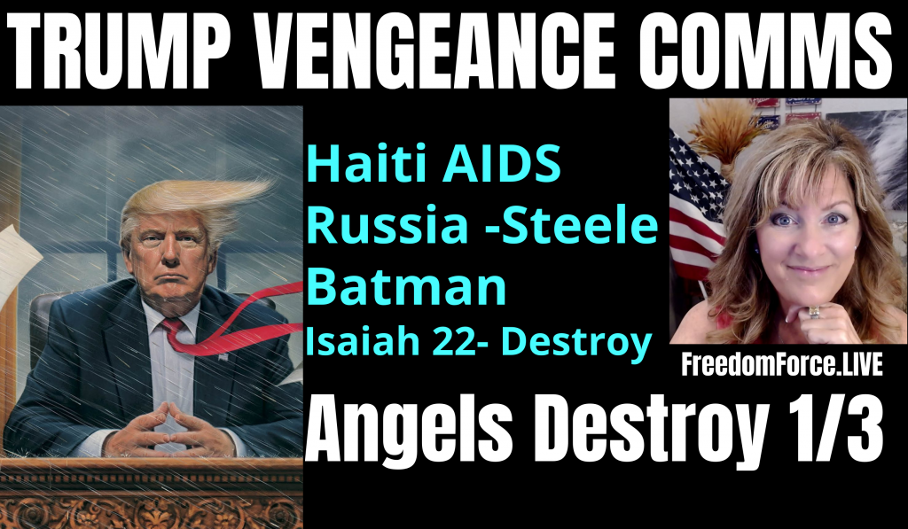 TRUMP VENGEANCE COMMS – HAITI, RUSSIA – STEELE ISAIAH 22, ANGELS DESTROY 1/3 10-17-21