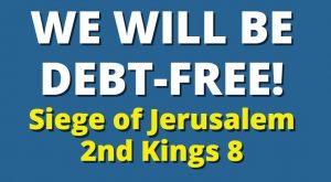 We will be Debt Free! Siege of Jerusalem 2nd Kings 8 (& Miracle Man)