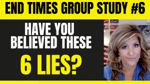 End Times Group Study # 6 – 6 LIES WE WERE TOLD 10-9-23 October 11, 2023